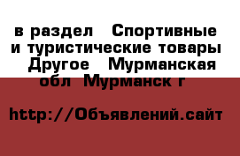  в раздел : Спортивные и туристические товары » Другое . Мурманская обл.,Мурманск г.